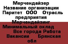 Мерчендайзер › Название организации ­ Паритет, ООО › Отрасль предприятия ­ Мерчендайзинг › Минимальный оклад ­ 26 000 - Все города Работа » Вакансии   . Брянская обл.